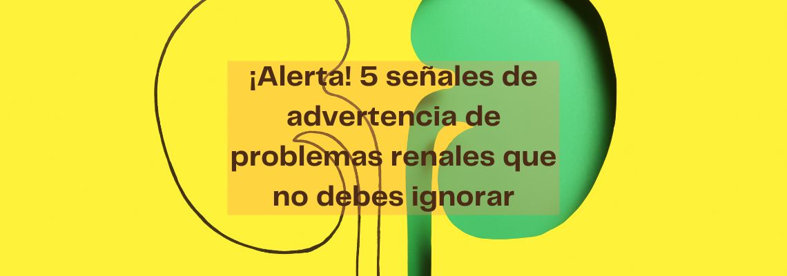 ¡Alerta! 5 señales de advertencia de problemas renales que no debes ignorar